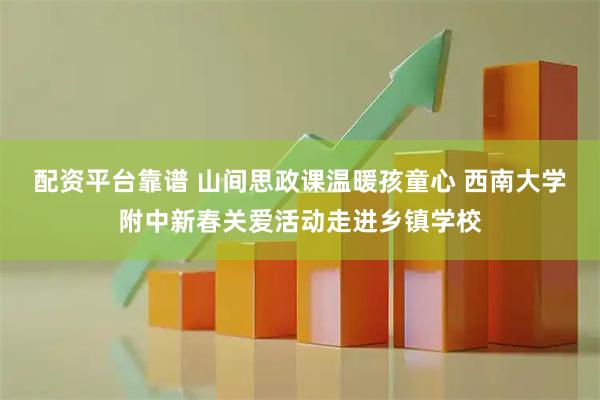 配资平台靠谱 山间思政课温暖孩童心 西南大学附中新春关爱活动走进乡镇学校